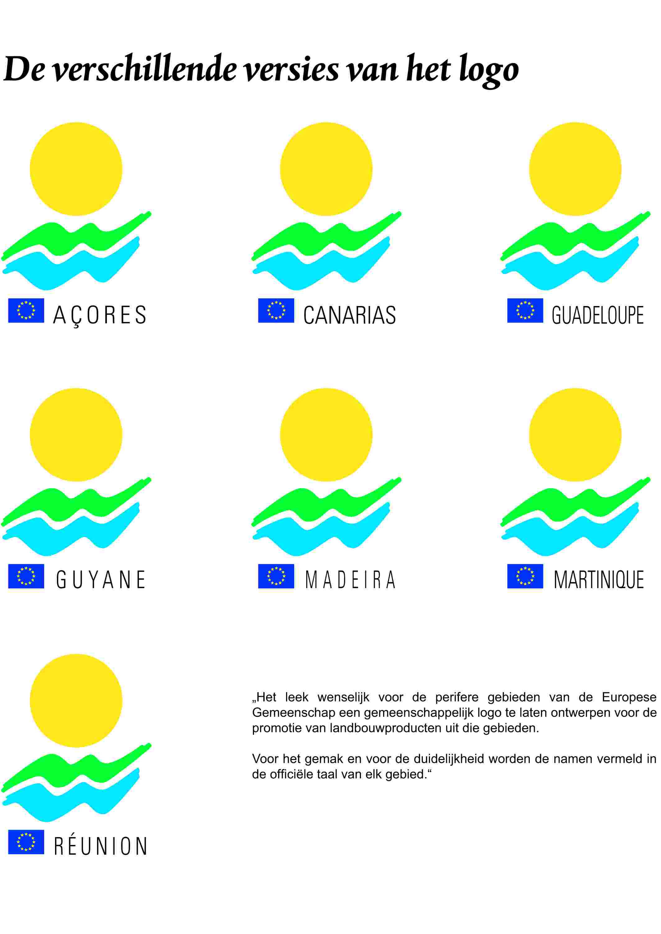 De verschillende versies van het logoAÇORESCANARIASGUADELOUPEGUYANEMADEIRAMARTINIQUERÉUNION„Het leek wenselijk voor de perifere gebieden van de Europese Gemeenschap een gemeenschappelijk logo te laten ontwerpen voor de promotie van landbouwproducten uit die gebieden.Voor het gemak en voor de duidelijkheid worden de namen vermeld in de officiële taal van elk gebied.”